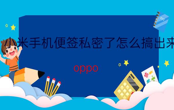 小米手机便签私密了怎么搞出来 oppo reno 3便签加密怎么找回？